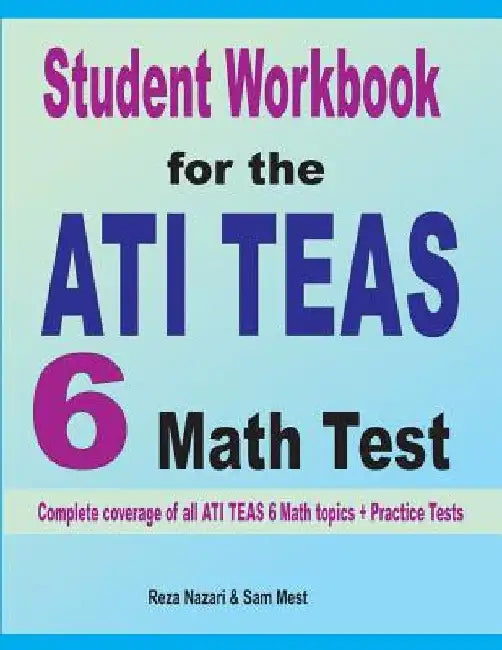 Student Workbook for the ATI TEAS 6 Math Test: Complete coverage of all ATI TEAS 6 Math topics + Practice Tests by Reza Nazari