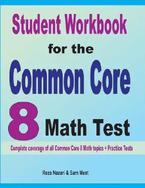 Student Workbook for the Common Core 8 Math Test: Complete coverage of all Common Core 8 Math topics + Practice Tests by Reza Nazari
