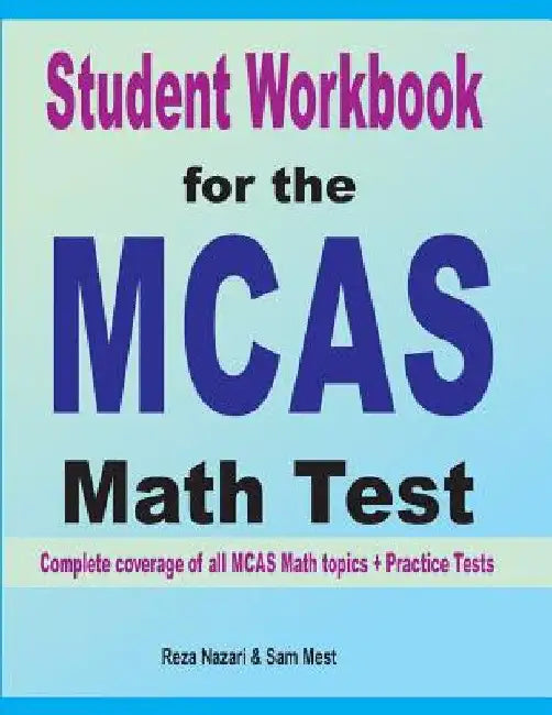 Student Workbook for the MCAS Math Test: Complete coverage of all MCAS Math topics + Practice Tests by Reza Nazari