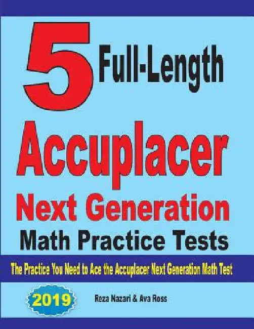 5 Full-Length Accuplacer Next Generation Math Practice Tests: The Practice You Need to Ace the Accuplacer Next Generation Math Test by Reza Nazari