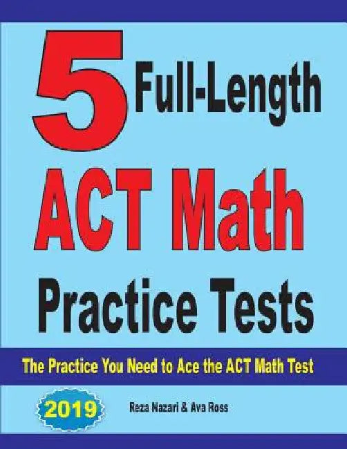 5 Full-Length ACT Math Practice Tests: The Practice You Need to Ace the ACT Math Test by Reza Nazari