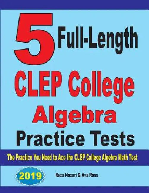 5 Full-Length CLEP College Algebra Practice Tests: The Practice You Need to Ace the CLEP College Algebra Test by Reza Nazari