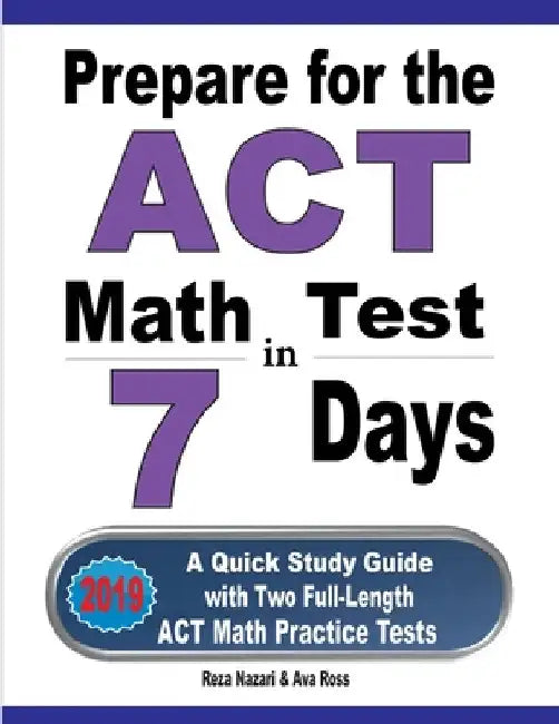 Prepare for the ACT Math Test in 7 Days: A Quick Study Guide with Two Full-Length ACT Math Practice Tests by Reza Nazari