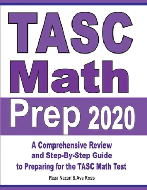 TASC Math Prep 2020: A Comprehensive Review and Step-By-Step Guide to Preparing for the TASC Math Test by Reza Nazari