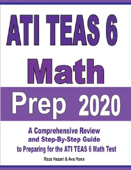 ATI TEAS 6 Math Prep 2020: A Comprehensive Review and Step-By-Step Guide to Preparing for the ATI TEAS 6 Math Test by Reza Nazari