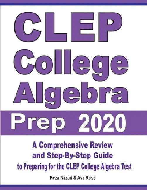 CLEP College Algebra Prep 2020: A Comprehensive Review and Step-By-Step Guide to Preparing for the CLEP College Algebra Test by Reza Nazari