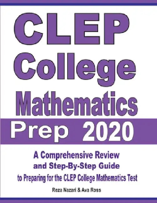 CLEP College Mathematics Prep 2020: A Comprehensive Review and Step-By-Step Guide to Preparing for the CLEP College Mathematics Test by Reza Nazari
