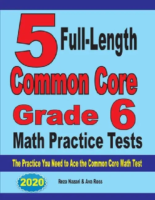 5 Full-Length Common Core Grade 6 Math Practice Tests: The Practice You Need to Ace the Common Core Math Test by Reza Nazari