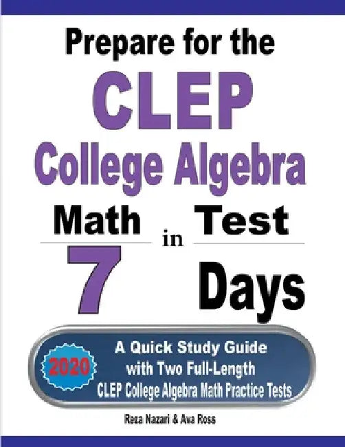 Prepare for the CLEP College Algebra Test in 7 Days: A Quick Study Guide with Two Full-Length CLEP College Algebra Practice Tests by Reza Nazari