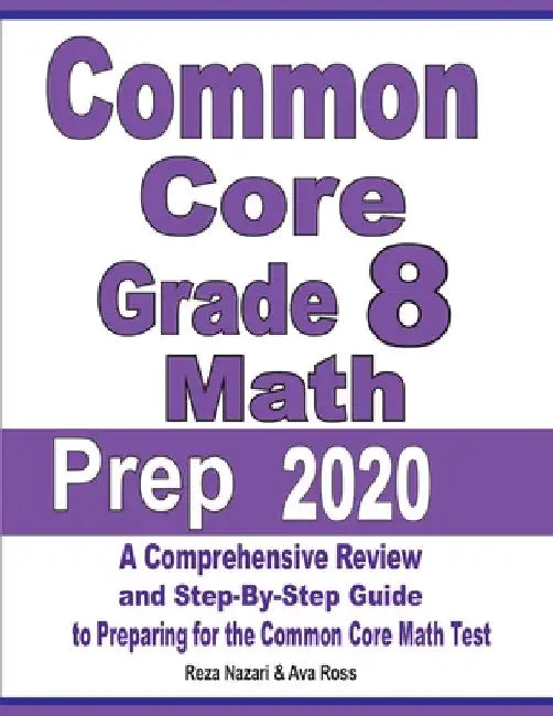 Common Core Grade 8 Math Prep 2020: A Comprehensive Review and Step-By-Step Guide to Preparing for the Common Core Math Test by Reza Nazari