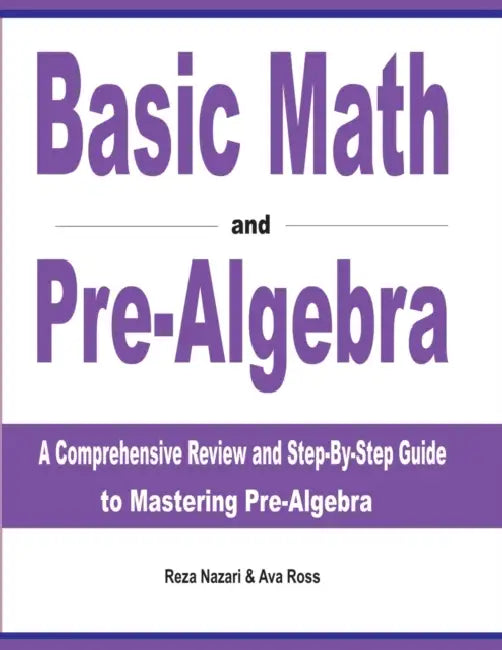 Basic Math and Pre-Algebra: A Comprehensive Review and Step-by-Step Guide to Mastering Pre-Algebra by Reza Nazari, Ava Ross