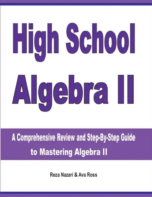 High School Algebra II: A Comprehensive Review and Step-by-Step Guide to Mastering Algebra II by Reza Nazari, Ava Ross