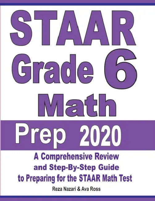 STAAR Grade 6 Math Prep 2020: A Comprehensive Review and Step-By-Step Guide to Preparing for the STAAR Math Test by Reza Nazari, Ava Ross