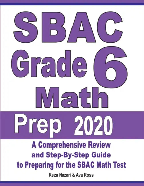 SBAC Grade 6 Math Prep 2020: A Comprehensive Review and Step-By-Step Guide to Preparing for the SBAC Math Test by Reza Nazari, Ava Ross