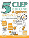 5 CLEP College Algebra Practice Tests: Extra Practice to Help Achieve an Excellent Score by Reza Nazari