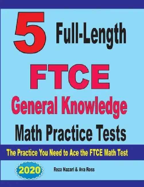 5 Full-Length FTCE General Knowledge Math Practice Tests: The Practice You Need to Ace the FTCE Mathematics Test by Ava Ross