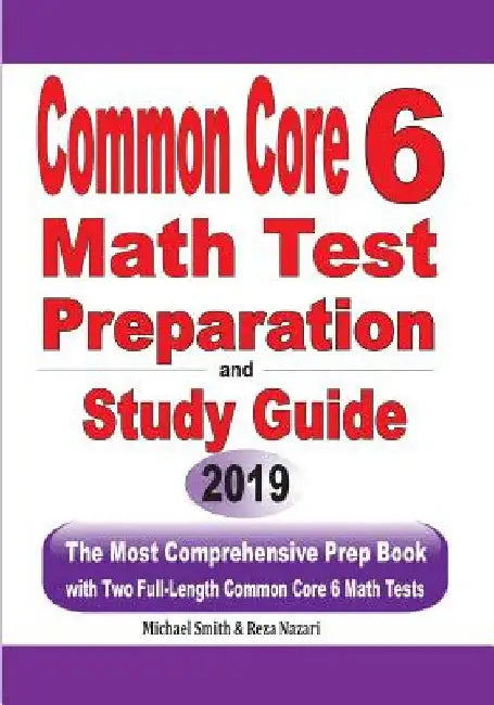 Common Core 6 Math Test Preparation and Study Guide: The Most Comprehensive Prep Book with Two Full-Length Common Core Math Tests by Michael Smith