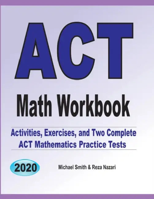 ACT Math Workbook: Exercises, Activities, and Two Full-Length ACT Math Practice Tests by Michael Smith, Reza Nazari