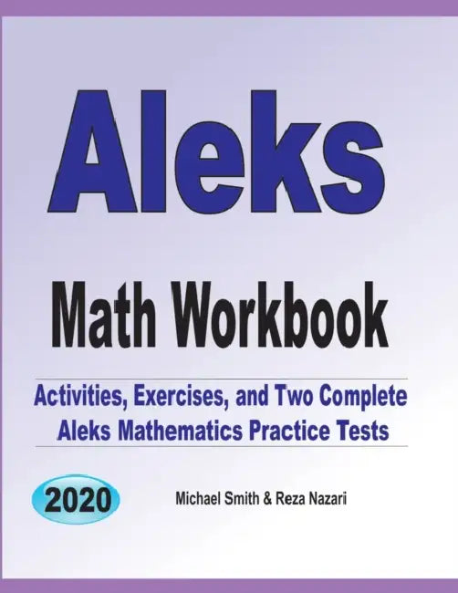ALEKS Math Workbook: Exercises, Activities, and Two Full-Length ALEKS Math Practice Tests by Michael Smith, Reza Nazari
