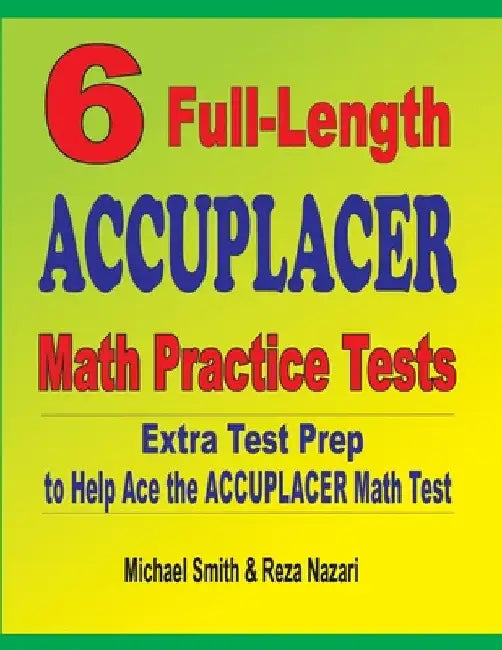6 Full-Length Accuplacer Math Practice Tests: Extra Test Prep to Help Ace the Accuplacer Math Test by Michael Smith