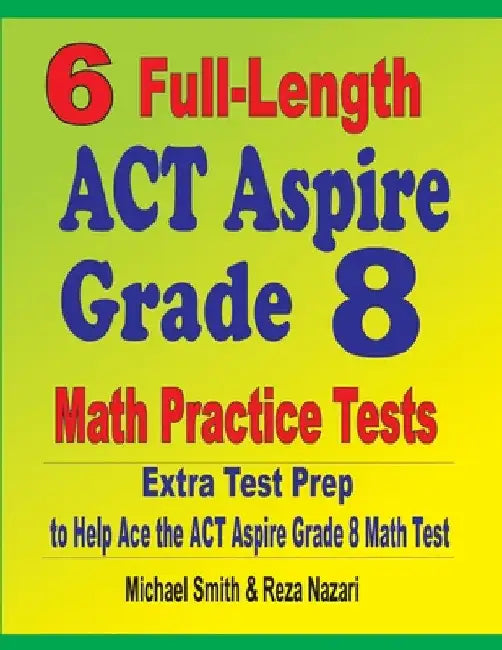 6 Full-Length ACT Aspire Grade 8 Math Practice Tests: Extra Test Prep to Help Ace the ACT Aspire Math Test by Michael Smith