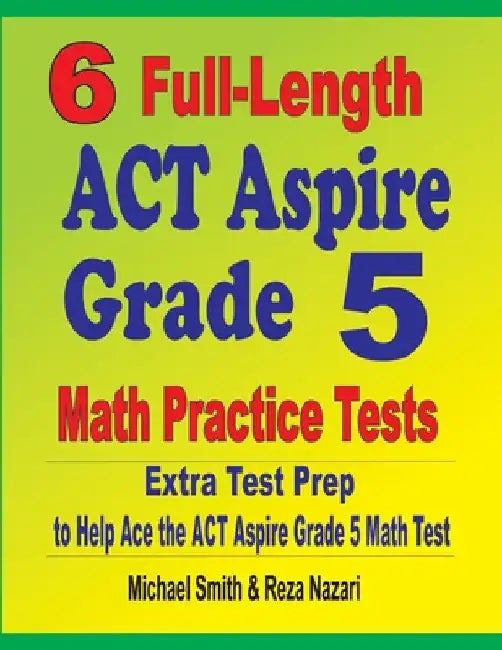 6 Full-Length ACT Aspire Grade 5 Math Practice Tests: Extra Test Prep to Help Ace the ACT Aspire Grade 5 Math Test by Michael Smith