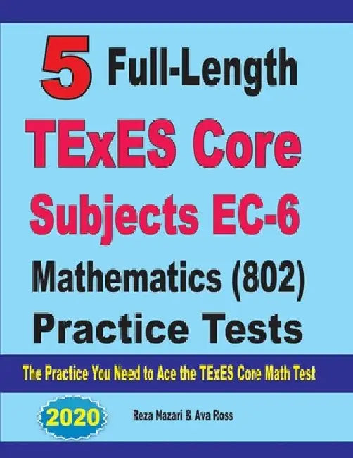 5 Full-Length TExES Core Subjects EC-6 Mathematics (802) Practice Tests: The Practice You Need to Ace the TExES Core Mathematics Test by Ava Ross
