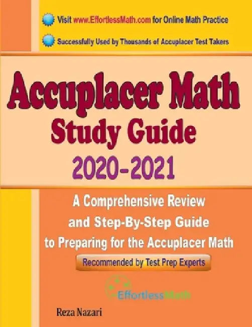 Accuplacer Math Study Guide 2020 - 2021: A Comprehensive Review and Step-By-Step Guide to Preparing for the Accuplacer Math by Reza Nazari
