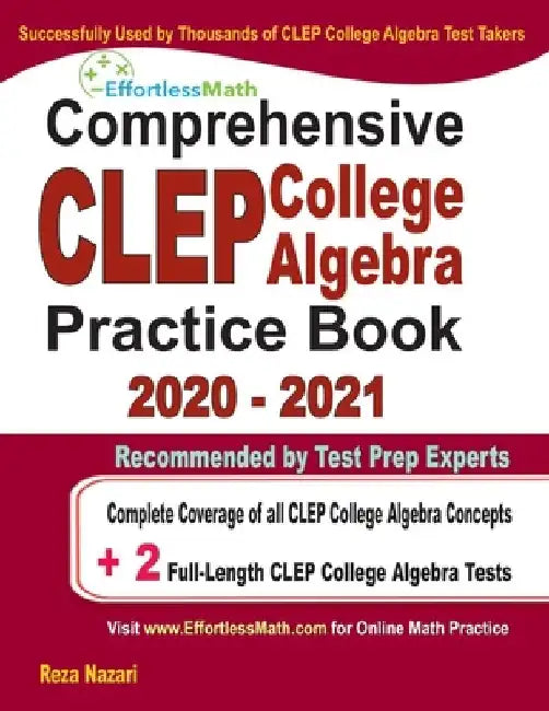 Comprehensive CLEP College Algebra Practice Book 2020 - 2021: Complete Coverage of all CLEP College Algebra Concepts + 2 Full-Length Practice Tests by Reza Nazari