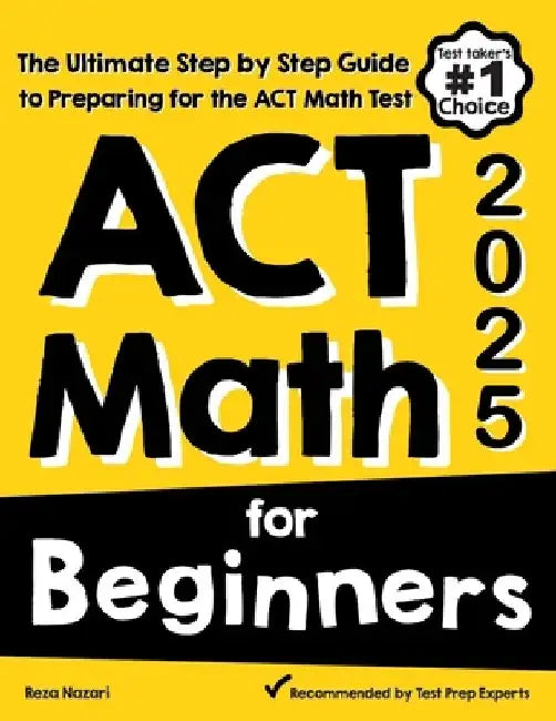 ACT Math for Beginners: The Ultimate Step by Step Guide to Preparing for the ACT Math Test by Reza Nazari