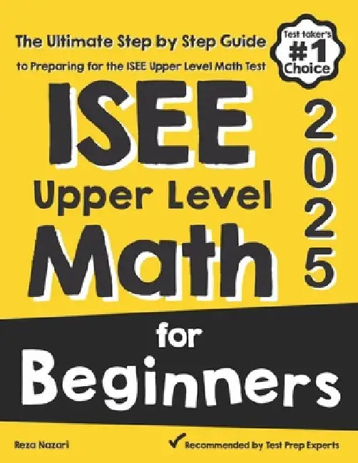 ISEE Upper Level Math for Beginners: The Ultimate Step by Step Guide to Preparing for the ISEE Upper Level Math Test by Reza Nazari