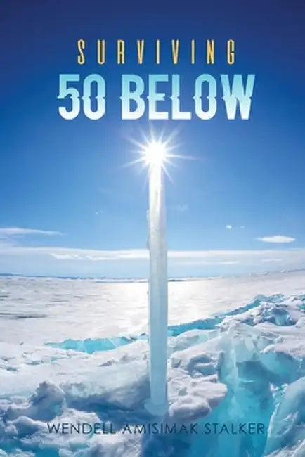Surviving 50 Below by Wendell Amisimak Stalker