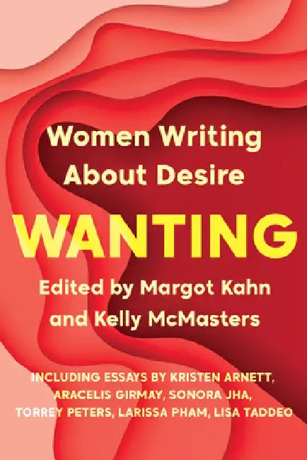 Wanting: Women Writing about Desire by Margot Kahn
