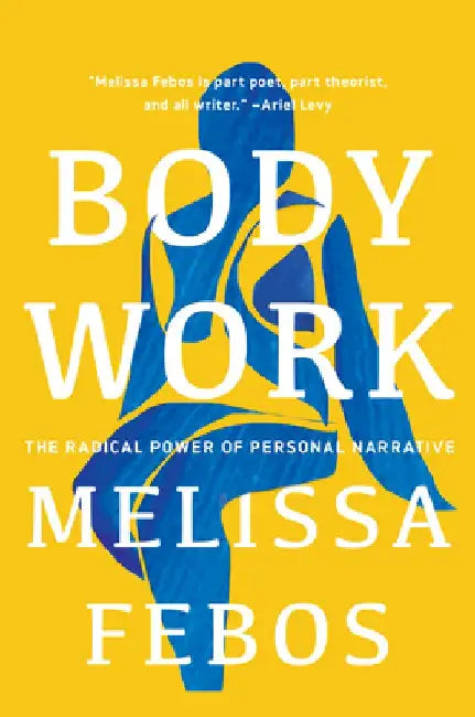 Body Work: The Radical Power of Personal Narrative by Melissa Febos