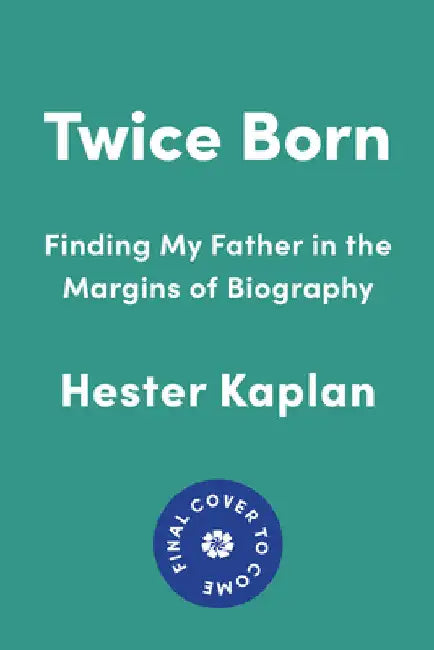 Twice Born: Finding My Father in the Margins of Biography by Hester Kaplan