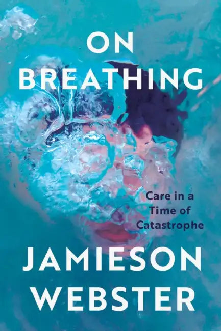 On Breathing: Care in a Time of Catastrophe by Jamieson Webster