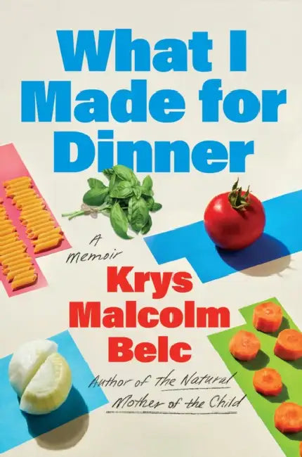What I Made for Dinner: A Memoir by Krys Malcolm Belc