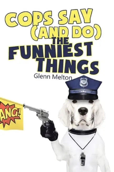 Cops Say (And Do) the Funniest Things by Glenn Melton
