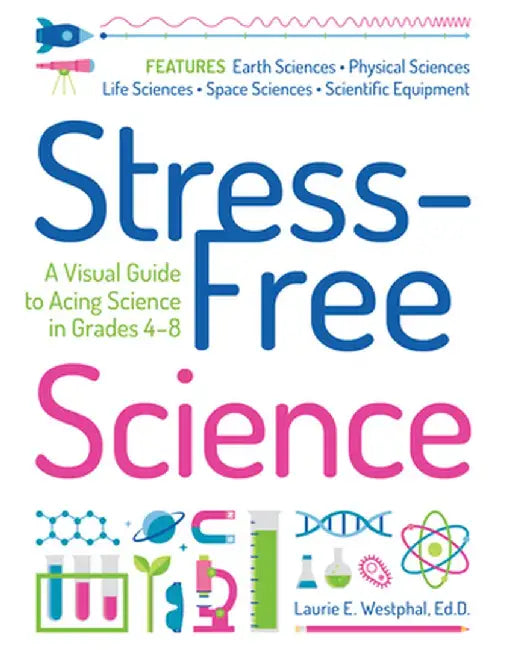 Stress-Free Science: A Visual Guide to Acing Science in Grades 4-8 by Laurie E. Westphal