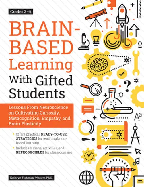 Brain-Based Learning with Gifted Students: Lessons from Neuroscience on Cultivating Curiosity, Metacognition, Empathy, and Brain Plasticity: Grades 3- by Kathryn Fishman-Weaver