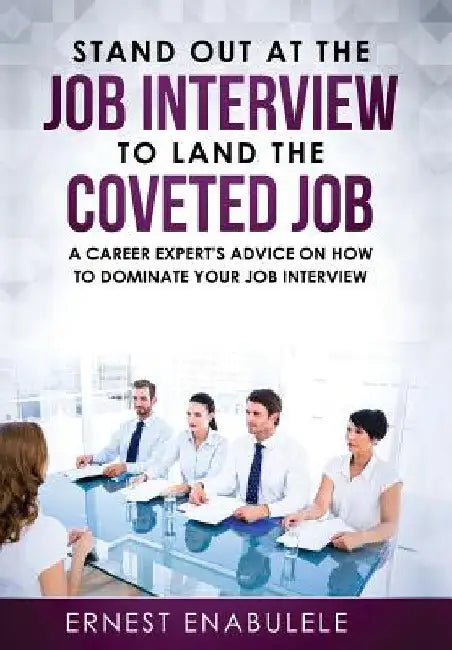 Stand out at the job interview to land the coveted job: A career expert's advice on how to dominate your job interview by Ernest Enabulele