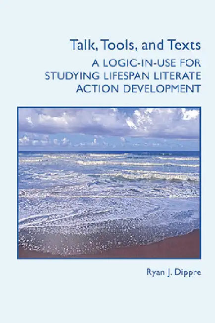 Talk, Tools, and Texts: A Logic-in-Use for Studying Lifespan Literate Action Development by Ryan J. Dippre