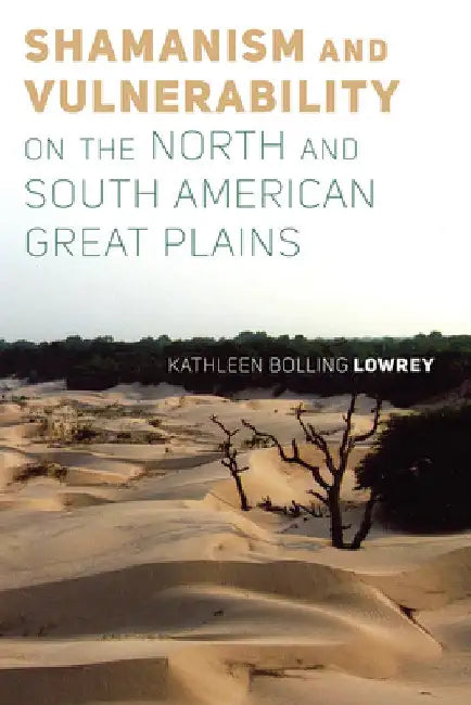 Shamanism and Vulnerability on the North and South American Great Plains by Kathleen Bolling Lowrey