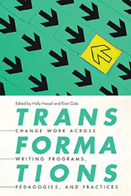 Transformations: Change Work across Writing Programs, Pedagogies, and Practices by Holly Hassel