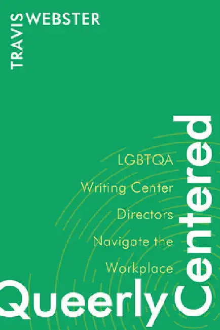 Queerly Centered: LGBTQA Writing Center Directors Navigate the Workplace by Travis Webster