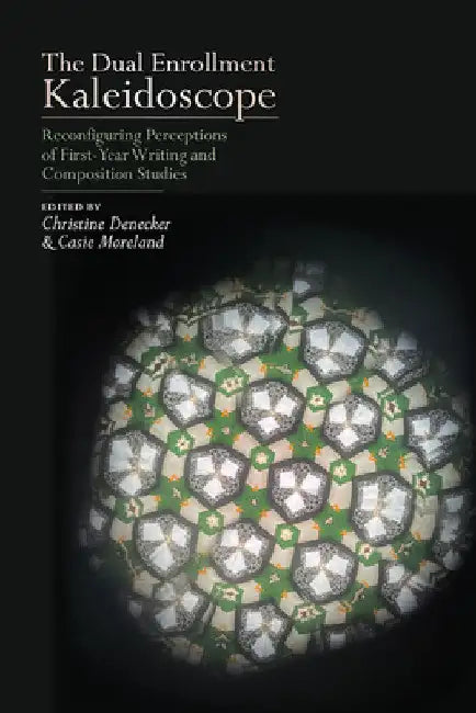 The Dual Enrollment Kaleidoscope: Reconfiguring Perceptions of First-Year Writing and Composition Studies by Christine Denecker