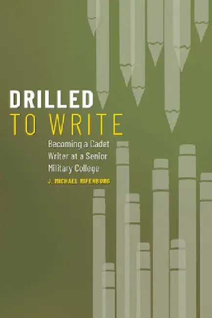 Drilled to Write: Becoming a Cadet Writer at a Senior Military College by J. Michael Rifenburg