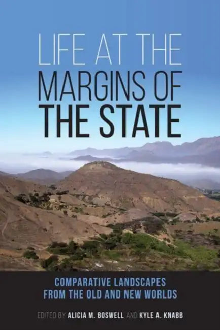 Life at the Margins of the State: Comparative Landscapes from the Old and New Worldsvolume 1 by Alicia M. Boswell, Kyle A. Knabb