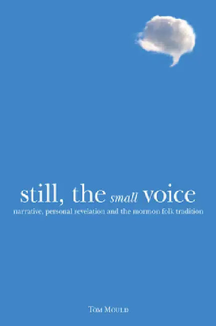 Still, the Small Voice: Narrative, Personal Revelation, and the Mormon Folk Tradition by Tom Mould