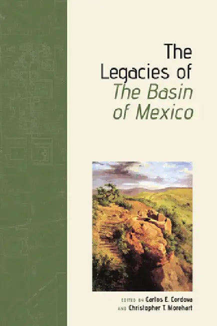 The Legacies of the Basin of Mexico by Carlos E. Cordova, Christopher T. Morehart